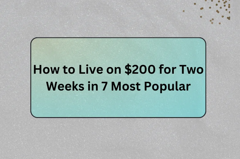 How to Live on $200 for Two Weeks in 7 Most Popular