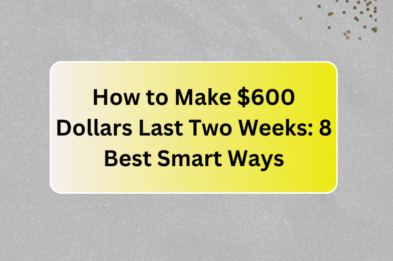 How to Make $600 Dollars Last Two Weeks: 8 Best Smart Ways