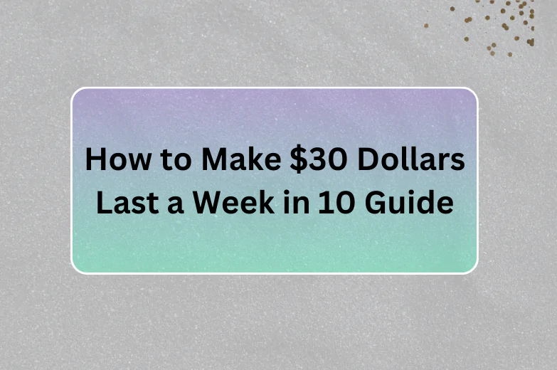 How to Make $30 Dollars Last a Week in 10 Guide